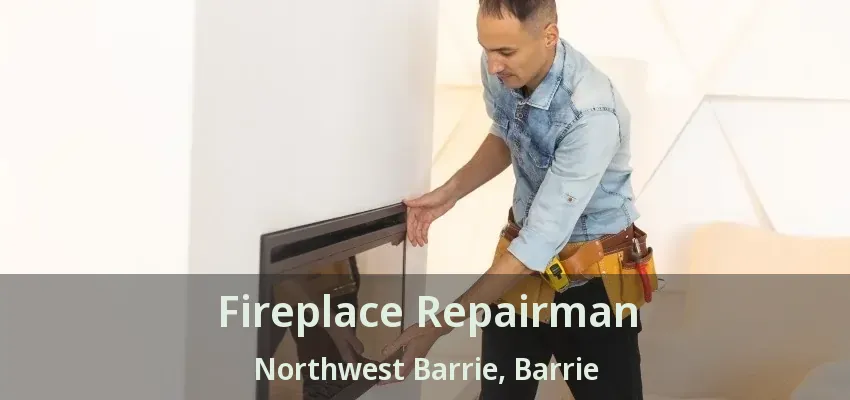 Fireplace Repairman Northwest Barrie, Barrie - ON Fireplace Repairman Northwest Barrie, Barrie - ON