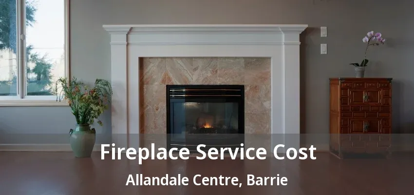 Fireplace Service Cost Allandale Centre, Barrie - ON