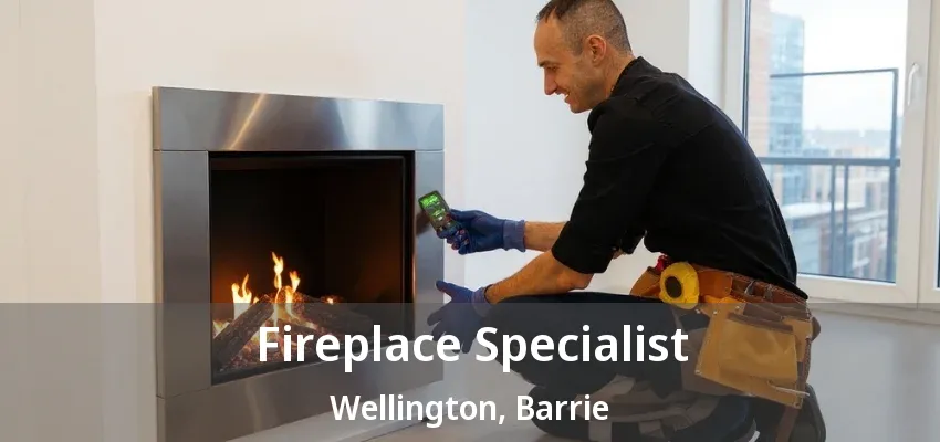 Fireplace Specialist Wellington, Barrie - ON Fireplace Specialist Wellington, Barrie - ON