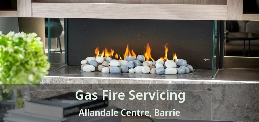 Gas Fire Servicing Allandale Centre, Barrie - ON Gas Fire Servicing Allandale Centre, Barrie - ON
