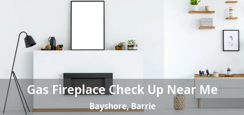 Gas Fireplace Check Up Near Me Bayshore, Barrie - ON Gas Fireplace Check Up Near Me Bayshore, Barrie - ON
