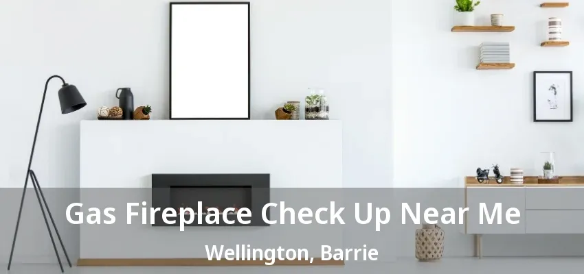 Gas Fireplace Check Up Near Me Wellington, Barrie - ON Gas Fireplace Check Up Near Me Wellington, Barrie - ON