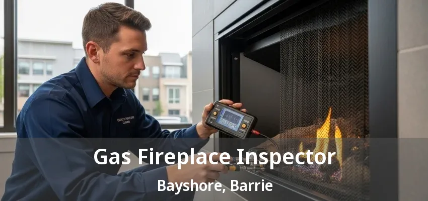 Gas Fireplace Inspector Bayshore, Barrie - ON Gas Fireplace Inspector Bayshore, Barrie - ON