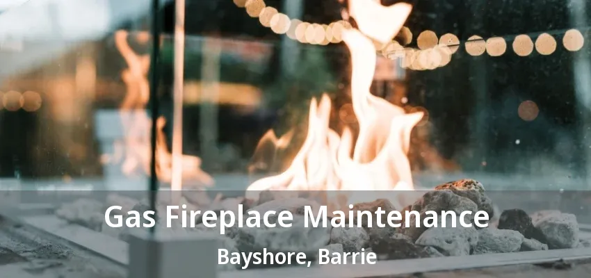 Gas Fireplace Maintenance Bayshore, Barrie - ON Gas Fireplace Maintenance Bayshore, Barrie - ON