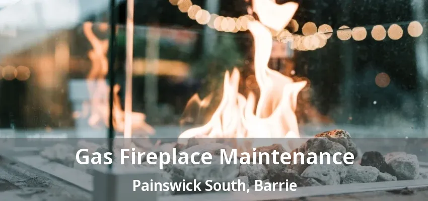 Gas Fireplace Maintenance Painswick South, Barrie - ON