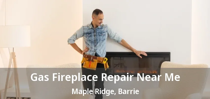 Gas Fireplace Repair Near Me Maple Ridge, Barrie - ON Gas Fireplace Repair Near Me Maple Ridge, Barrie - ON