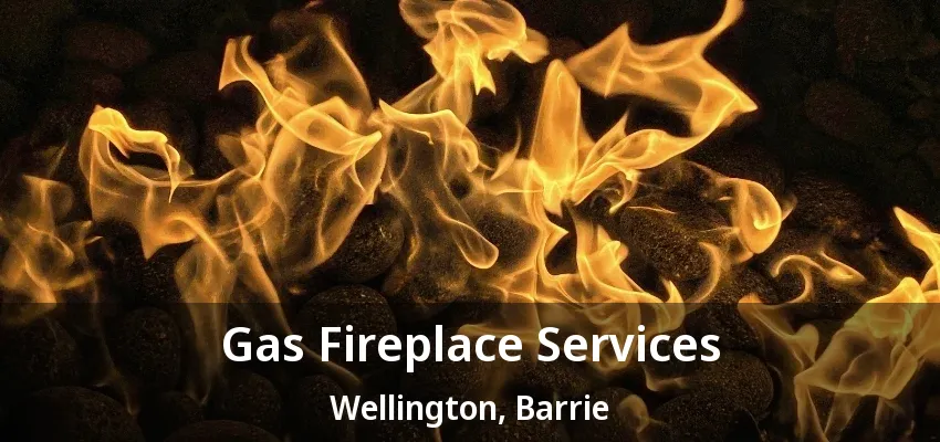 Gas Fireplace Services Wellington, Barrie - ON