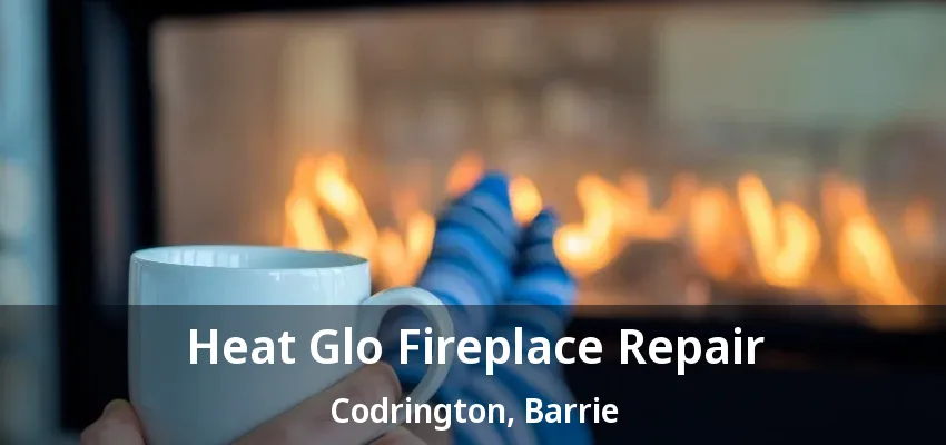 Heat Glo Fireplace Repair Codrington, Barrie - ON