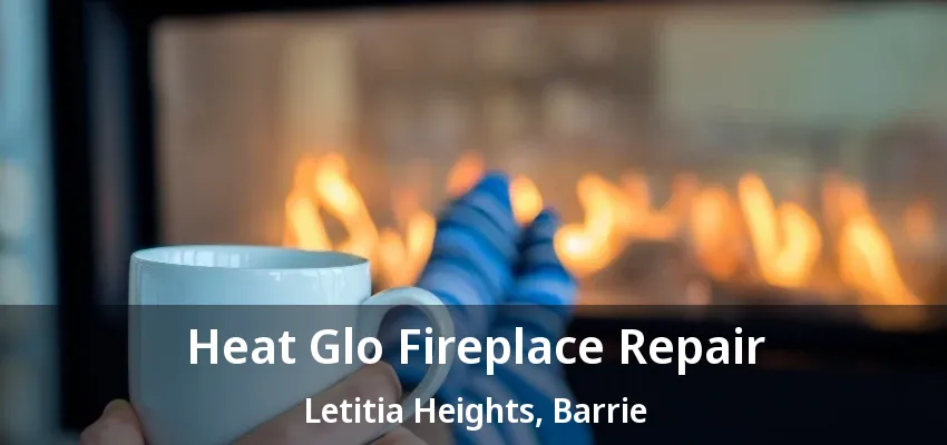 Heat Glo Fireplace Repair Letitia Heights, Barrie - ON