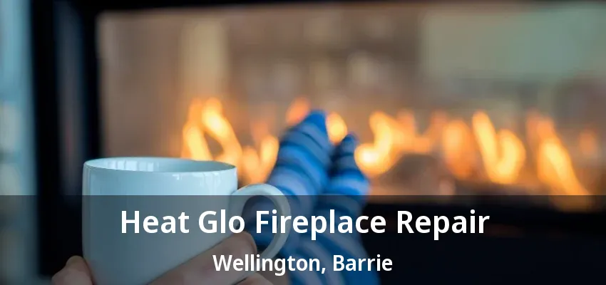 Heat Glo Fireplace Repair Wellington, Barrie - ON Heat Glo Fireplace Repair Wellington, Barrie - ON