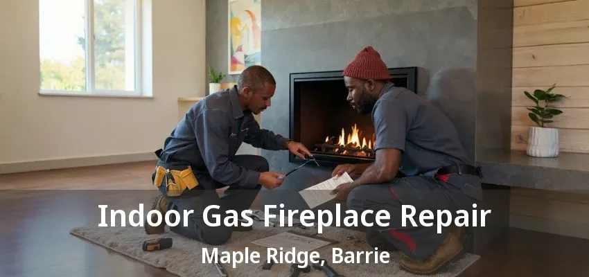 Indoor Gas Fireplace Repair Maple Ridge, Barrie - ON