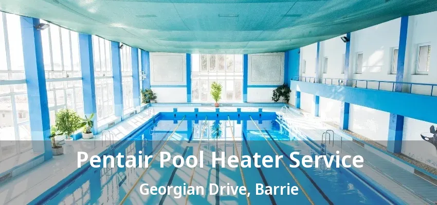 Pentair Pool Heater Service Georgian Drive, Barrie - ON