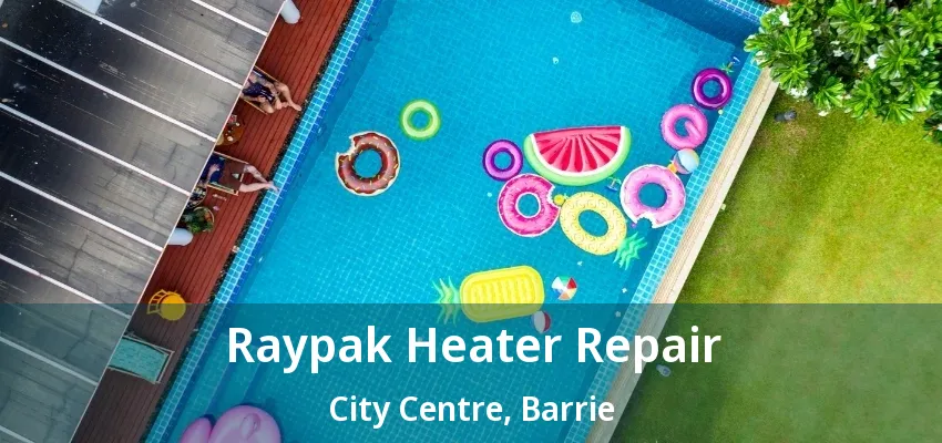 Raypak Heater Repair City Centre, Barrie - ON Raypak Heater Repair City Centre, Barrie - ON