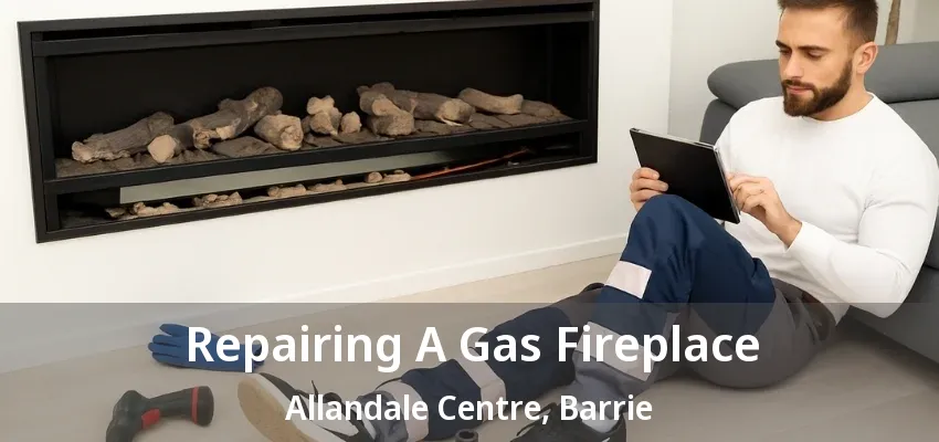 Repairing A Gas Fireplace Allandale Centre, Barrie - ON