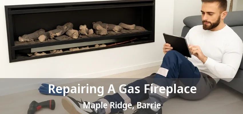 Repairing A Gas Fireplace Maple Ridge, Barrie - ON