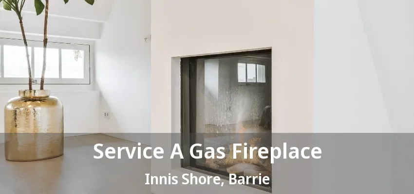 Service A Gas Fireplace Innis Shore, Barrie - ON Service A Gas Fireplace Innis Shore, Barrie - ON