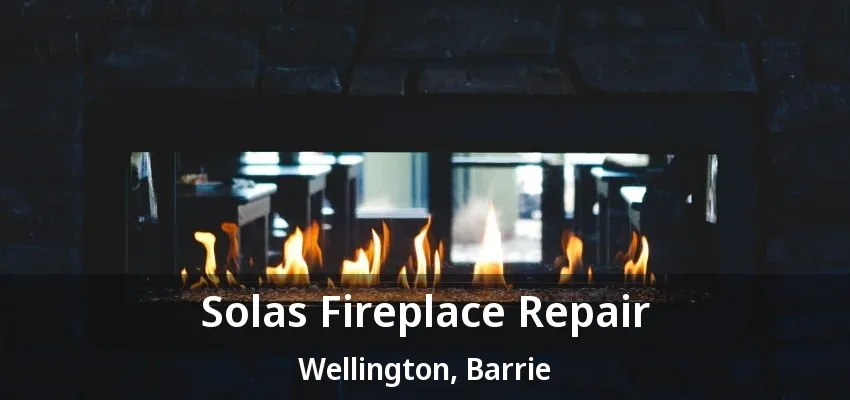 Solas Fireplace Repair Wellington, Barrie - ON Solas Fireplace Repair Wellington, Barrie - ON