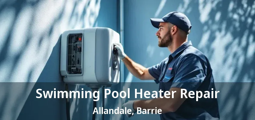 Swimming Pool Heater Repair Allandale, Barrie - ON
