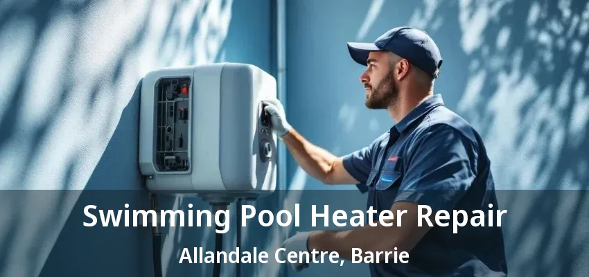 Swimming Pool Heater Repair Allandale Centre, Barrie - ON