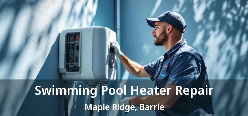 Swimming Pool Heater Repair Maple Ridge, Barrie - ON