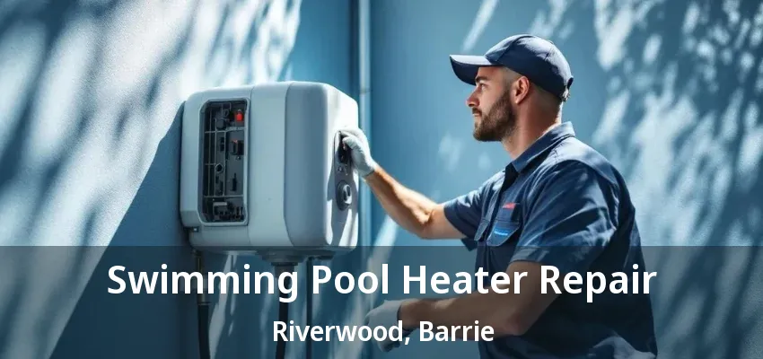 Swimming Pool Heater Repair Riverwood, Barrie - ON