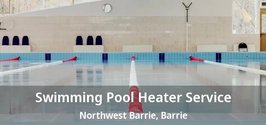 Swimming Pool Heater Service Northwest Barrie, Barrie - ON Swimming Pool Heater Service Northwest Barrie, Barrie - ON