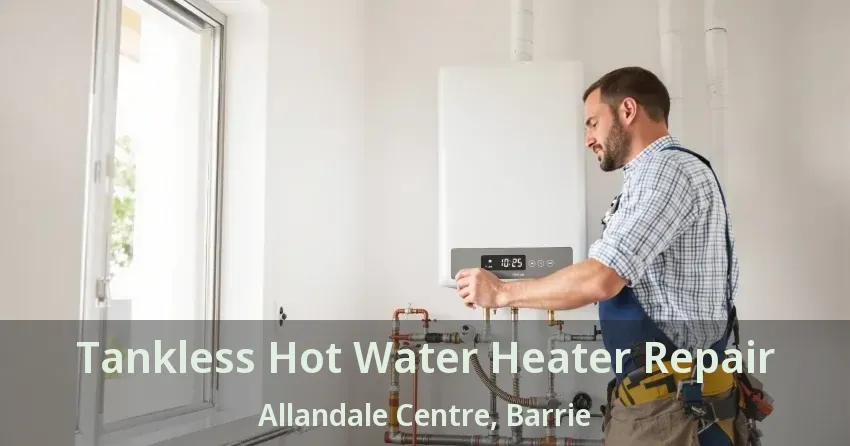 Tankless Hot Water Heater Repair Allandale Centre, Barrie - ON Tankless Hot Water Heater Repair Allandale Centre, Barrie - ON