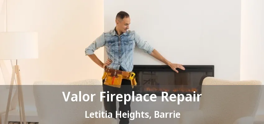 Valor Fireplace Repair Letitia Heights, Barrie - ON Valor Fireplace Repair Letitia Heights, Barrie - ON