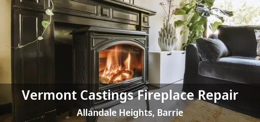 Vermont Castings Fireplace Repair Allandale Heights, Barrie - ON